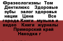 Фразеологизмы. Том 5  «Дентилюкс». Здоровые зубы — залог здоровья нации › Цена ­ 320 - Все города Книги, музыка и видео » Книги, журналы   . Приморский край,Находка г.